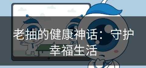 老抽的健康神话：守护幸福生活